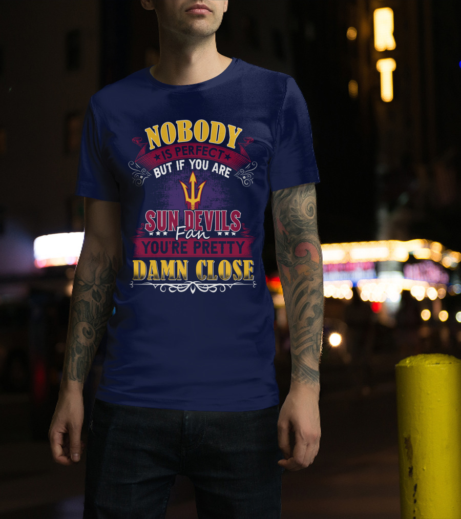 Nobody Is Perfect But If You Are Sun Devils Fan You're Pretty Damn Close T-Shirt