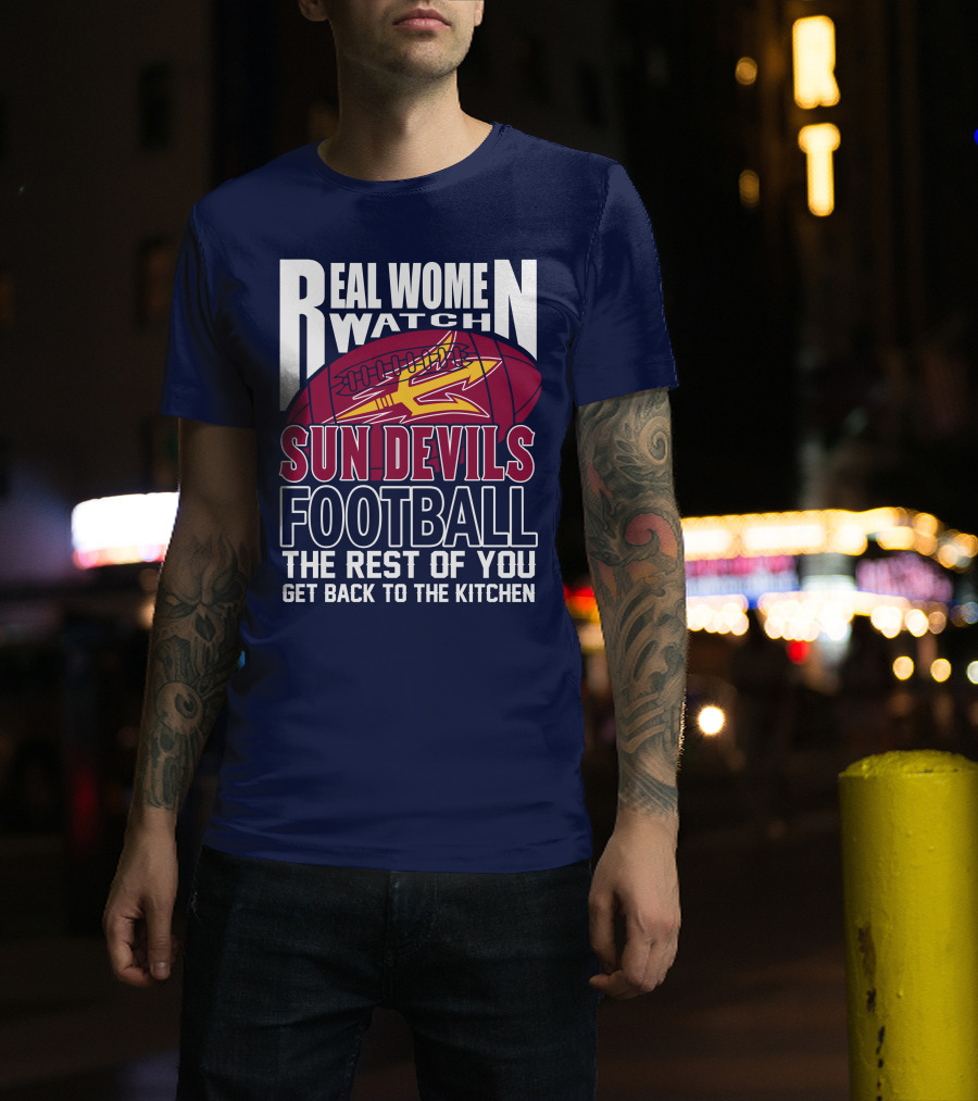 Real Women Watch Sun Devils Football The Rest Of You Get Back To The Kitchen T-Shirt