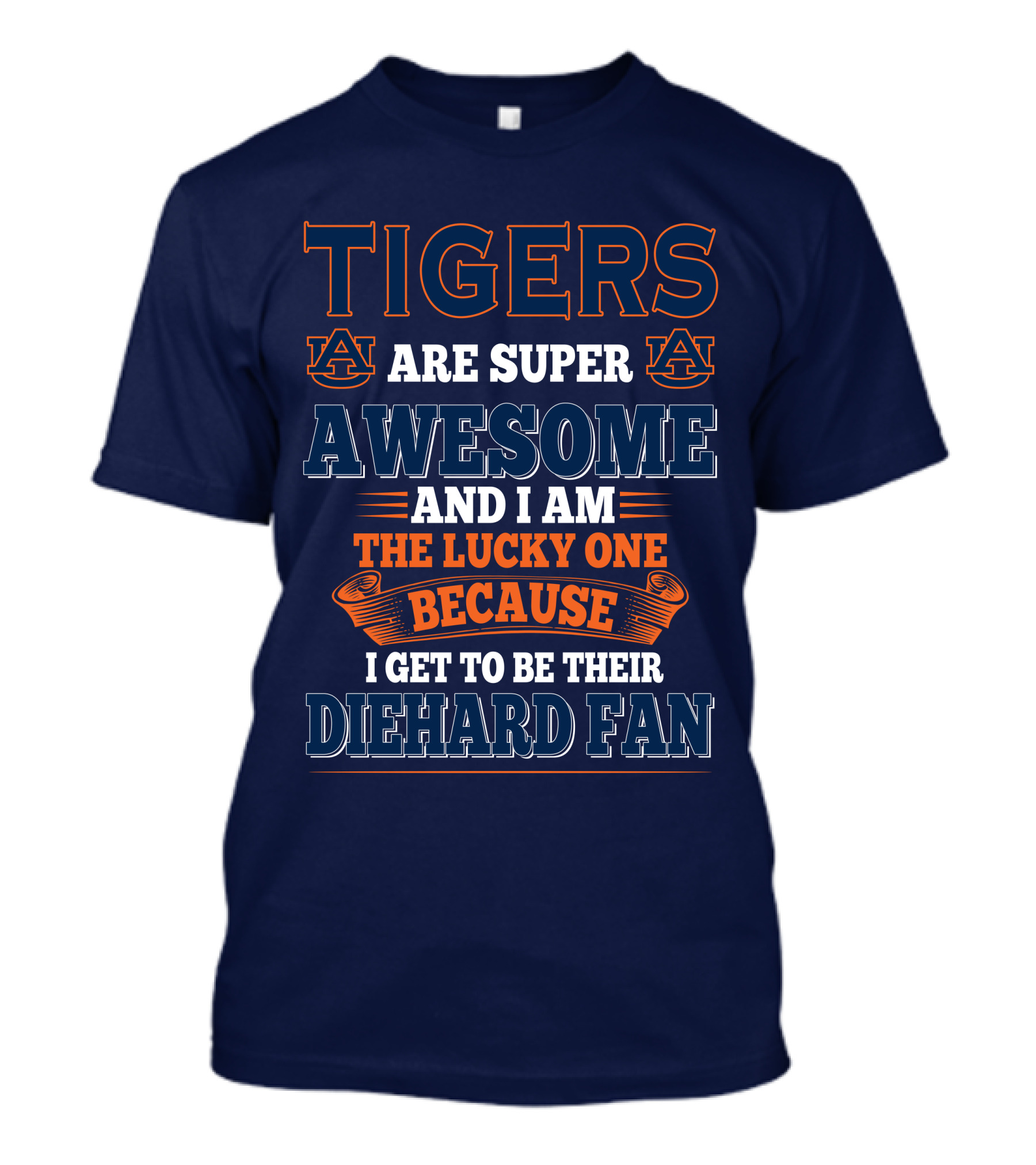 Auburn Tigers Are Super Awesome I Am The Lucky One Because I Get To Be Their Diehard Fan T-Shirt
