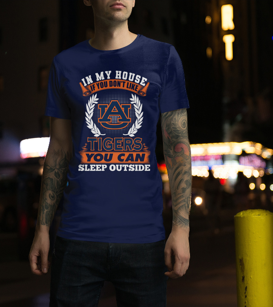 Auburn Tigers In My House If You Don't Like Tigers You Can Sleep Outside T-Shirt