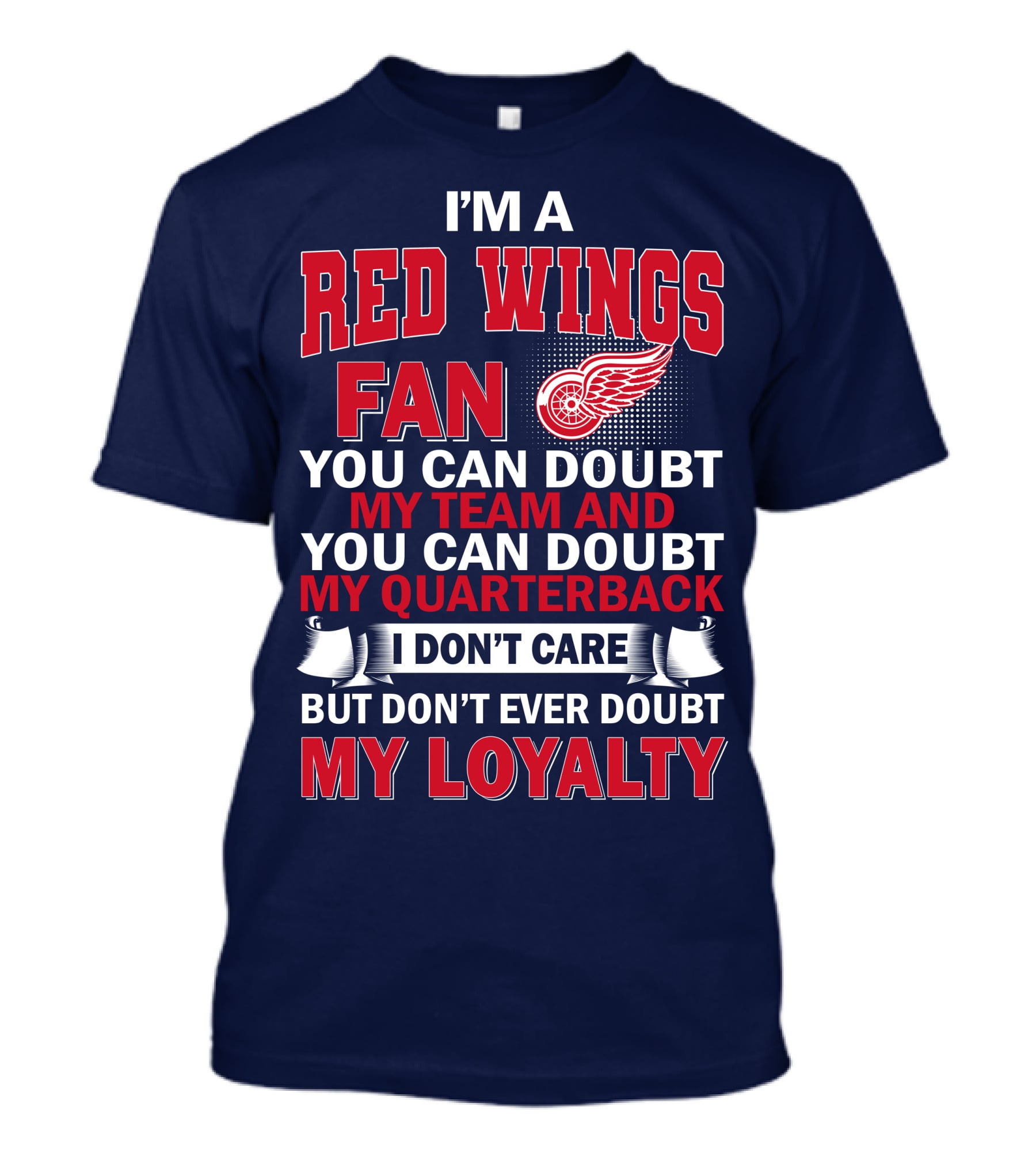 I'm A Red Wings Fan You Can Doubt My Team And You Can Doubt My Quarterback I Don't Care But Don't Ever Doubt My Loyalty T-Shirt