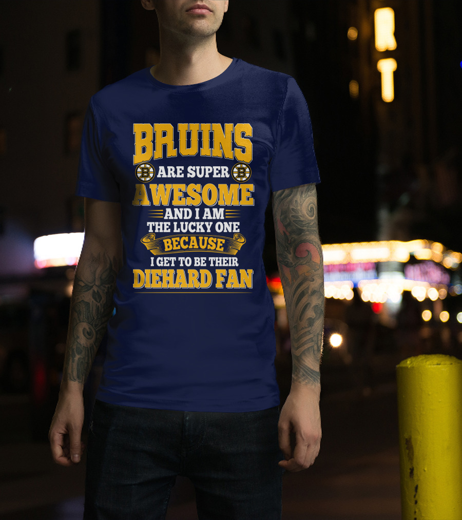 Bruins Are Super Awesome And I Am The Lucky One Because I Get To Be Their Diehard Fan Boston Bruins T-Shirt