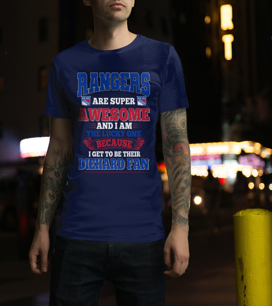 Rangers Are Super Awesome And I Am The Lucky One Because I Get To Be Their Diehard Fan New York Rangers T-Shirt