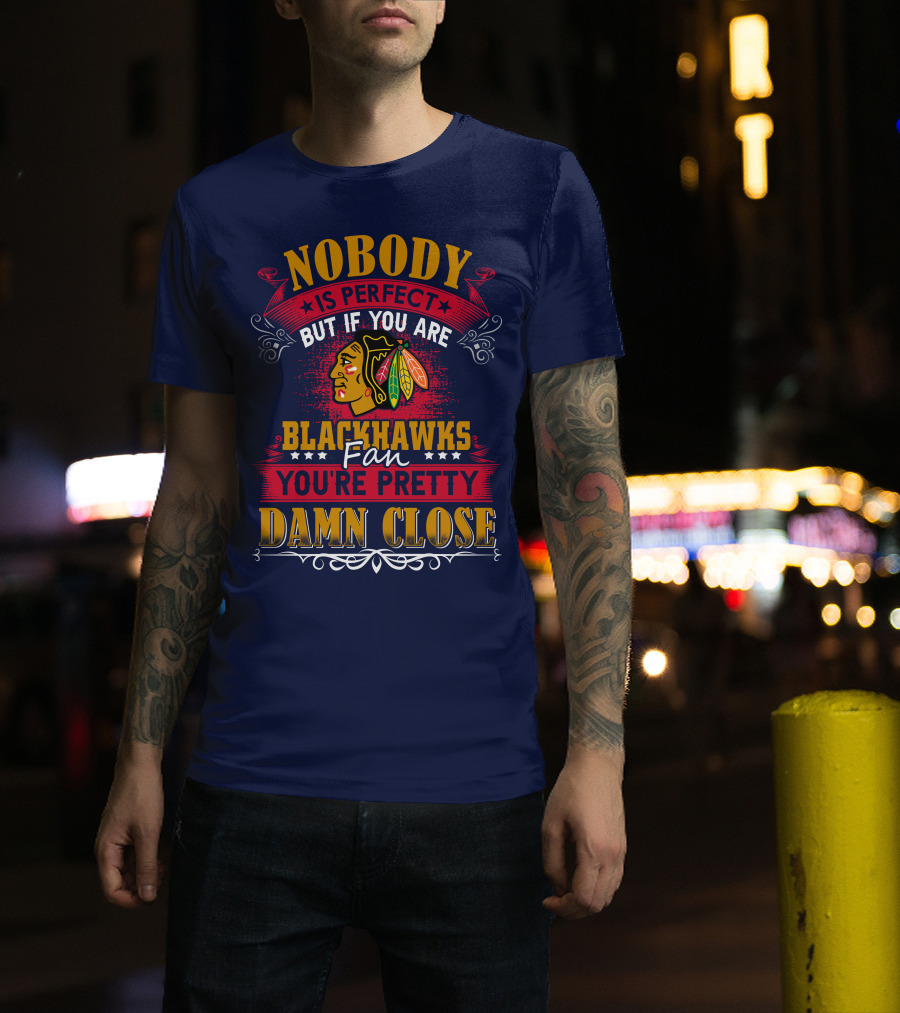 Nobody Is Perfect But If You Are Blackhawks Fan You're Pretty Damn Close T-Shirt