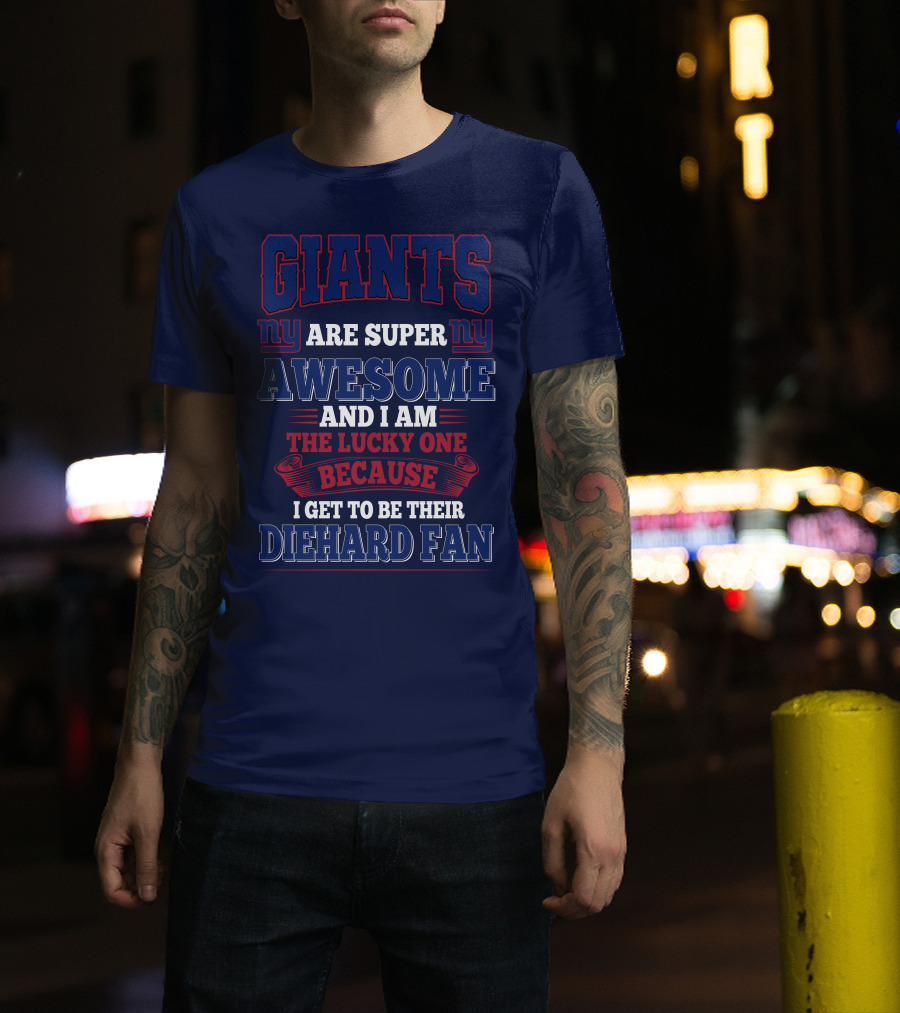 New York Giants Are Super Awesome And I Am The Lucky One Because I Get To Be Their Diehard Fan T-Shirt