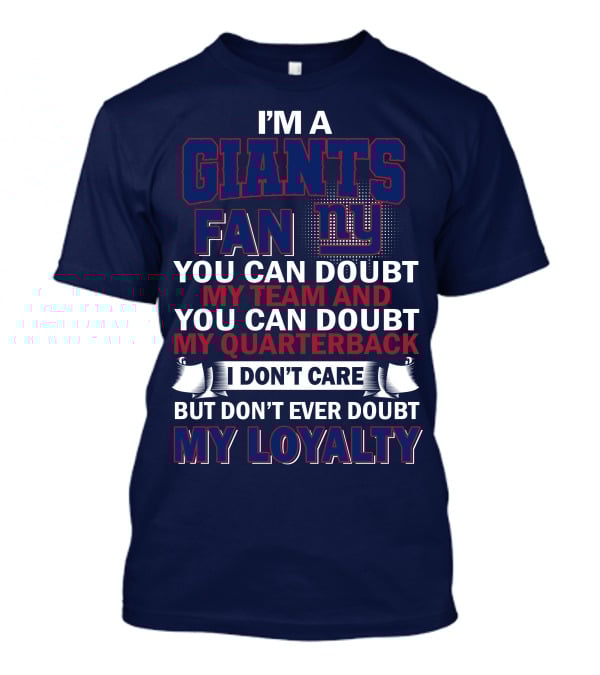 I'm A Giants Fan You Can Doubt My Team And You Can Doubt My Quarterback I Don't Care But Don't Ever Doubt My Loyalty New York Giants T-Shirt