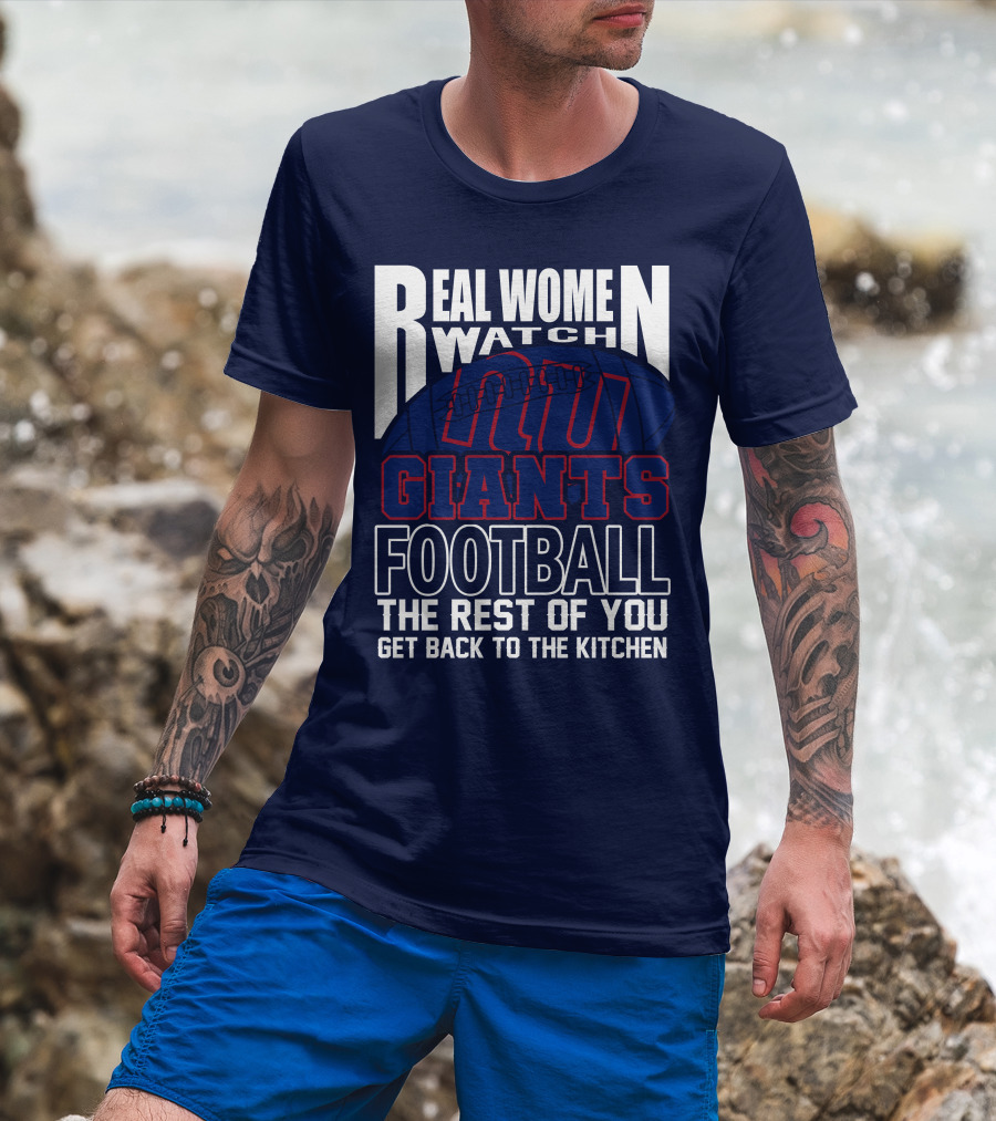 Real Women Watch New York Giants Football The Rest Of You Get Back To The Kitchen T-Shirt