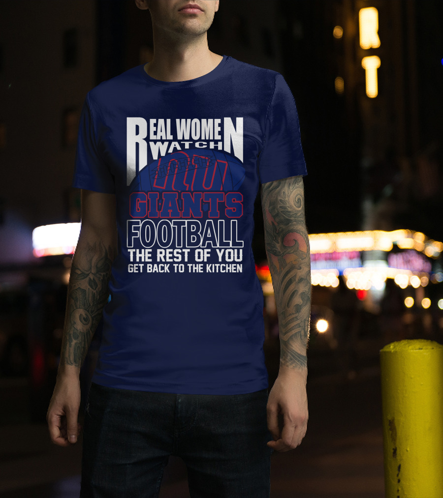 Real Women Watch New York Giants Football The Rest Of You Get Back To The Kitchen T-Shirt