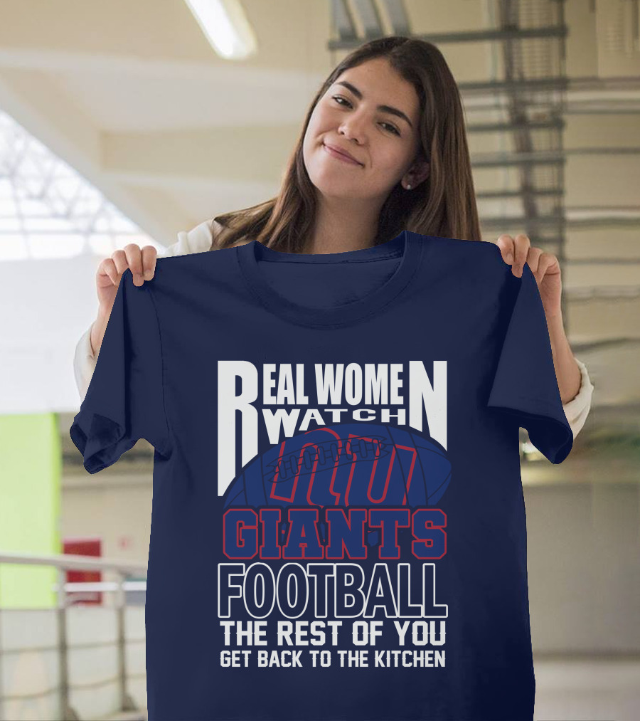 Real Women Watch New York Giants Football The Rest Of You Get Back To The Kitchen T-Shirt