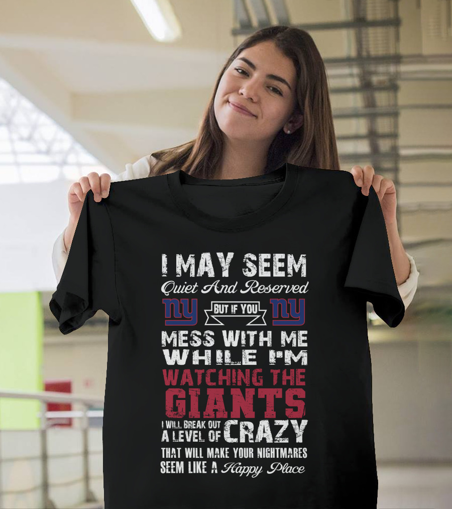 I May Seem Quiet And Reserved But If You Mess With Me While I'm Watching The New York Giants I Will Break Out A Level Of Crazy That Will Make Your Nightmares Seem Like A Happy Place T-Shirt