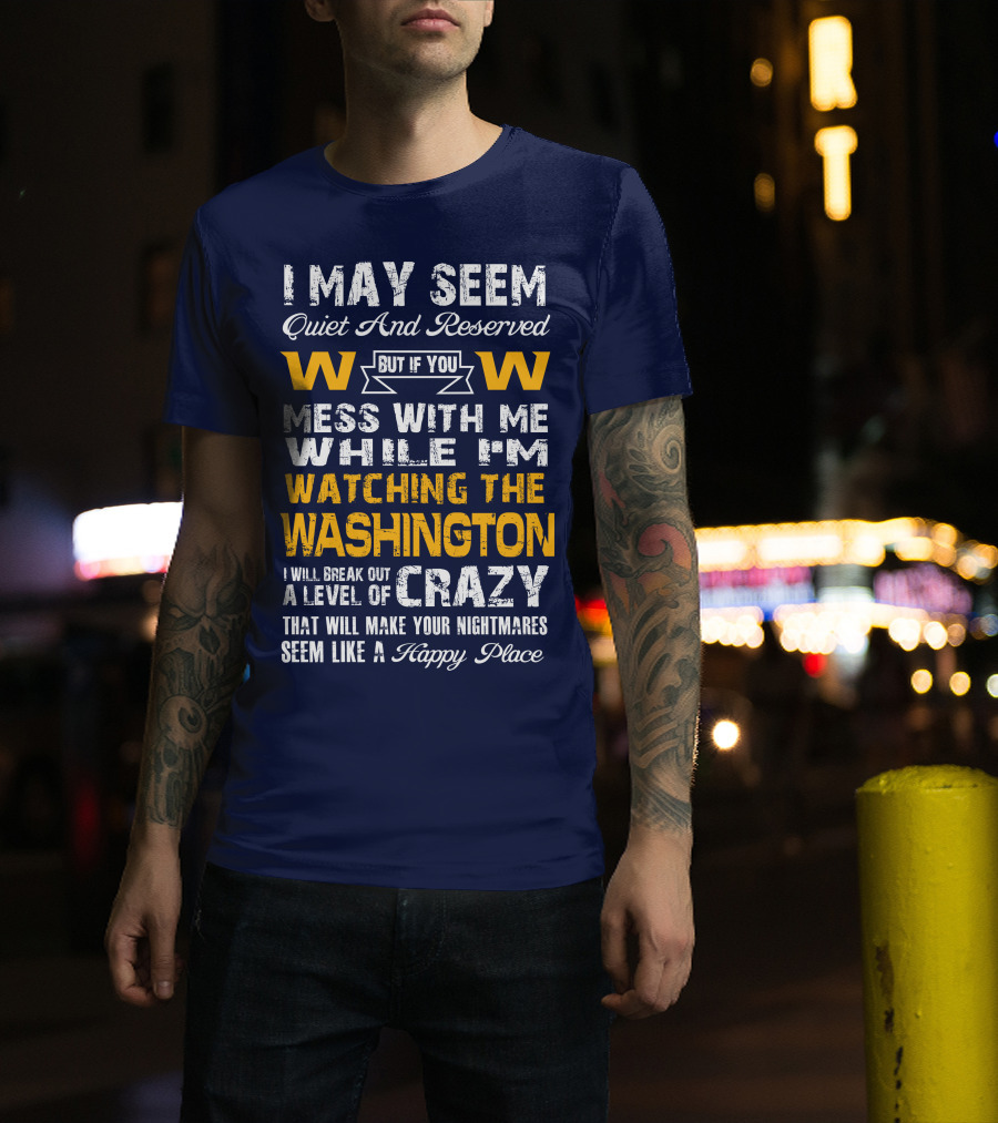 I May Seem Quiet And Reserved But If You Mess With Me While I'm Watching The Washington W W I Will Break Out A Level Of Crazy That Will Make Your Nightmares Seem Like A Happy Place T-Shirt