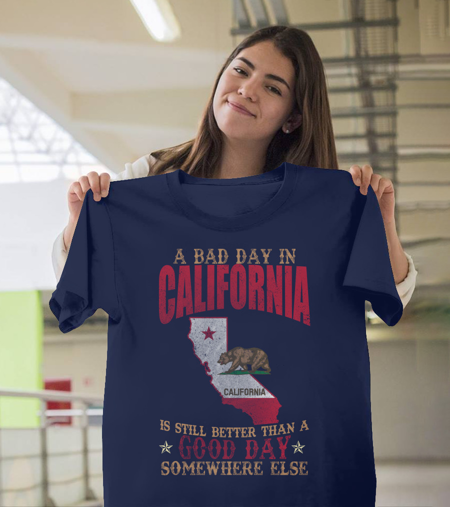 A Bad Day In California Is Still Better Than A Good Day Somewhere Else California Map Bear Flag T-Shirt