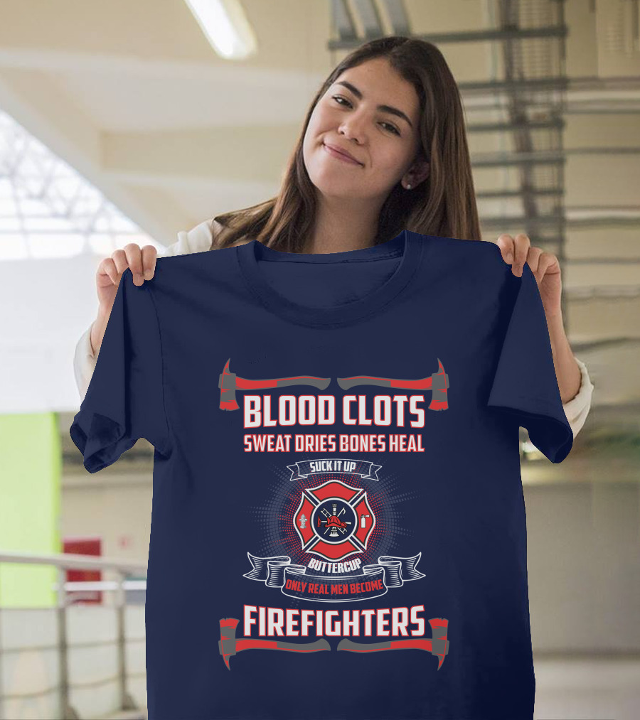 Blood Clots Sweat Dries Bones Heal Suck It Up Buttercup Only Real Men Become Firefighters T-Shirt