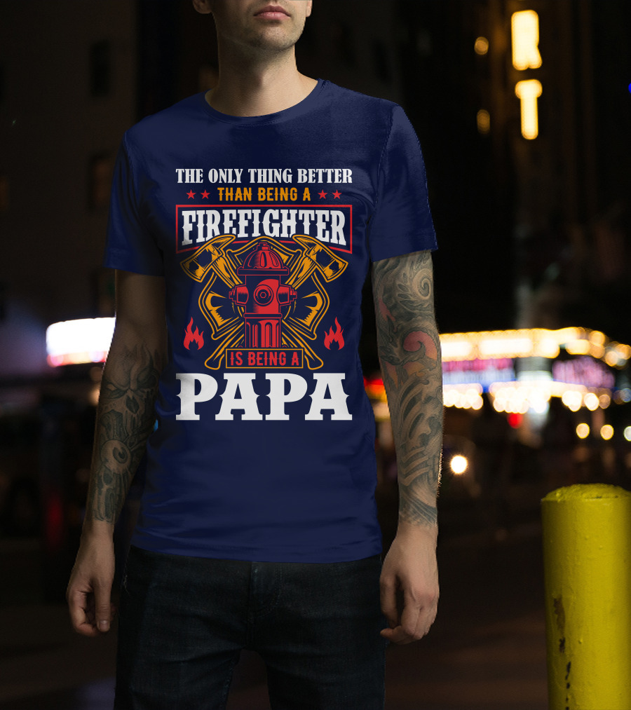 The Only Thing Better Than Being A Firefighter Is Being A Papa T-Shirt