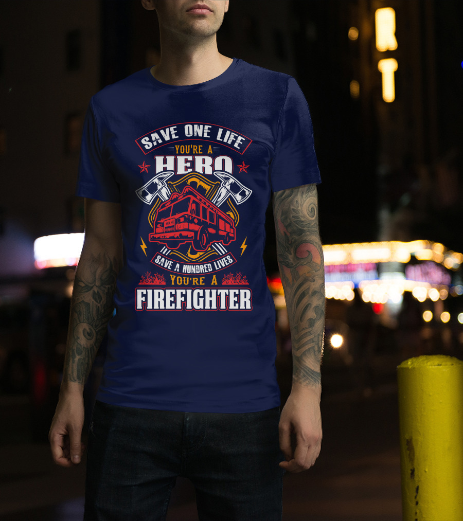 Save One Life You're A Hero Save A Hundred Lives You're A Firefighter T-Shirt