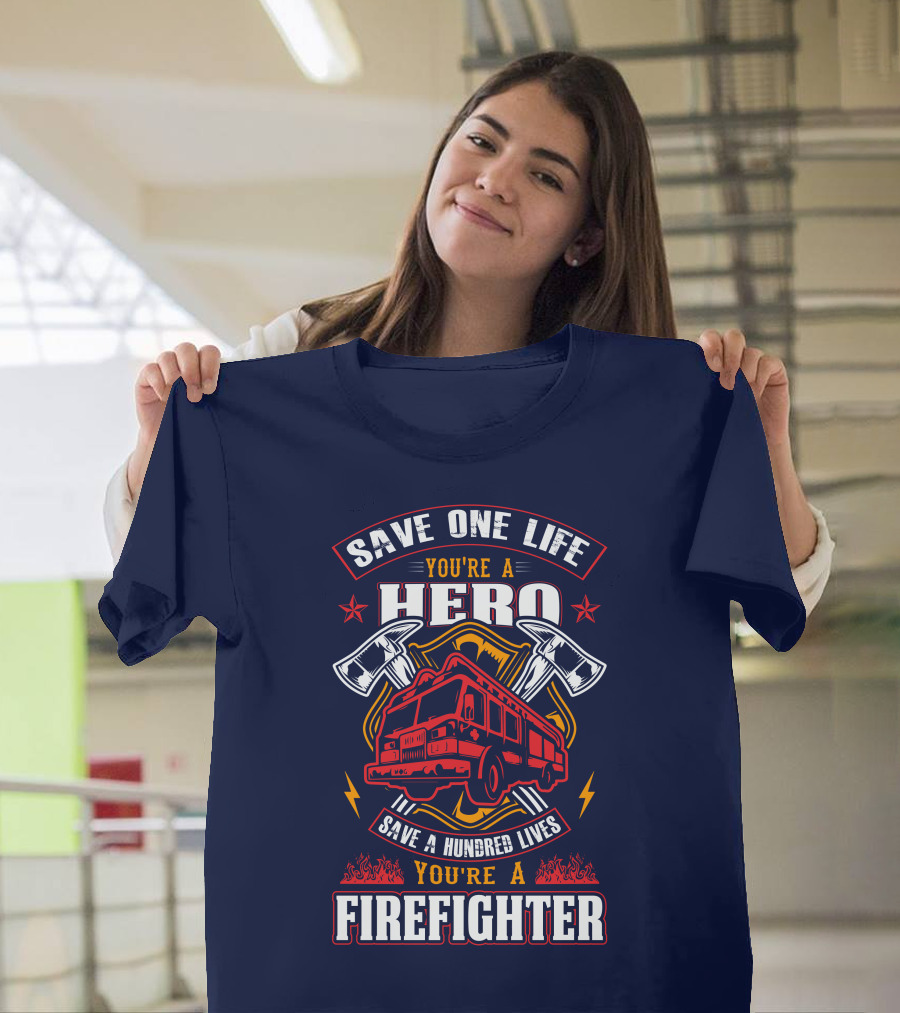 Save One Life You're A Hero Save A Hundred Lives You're A Firefighter T-Shirt