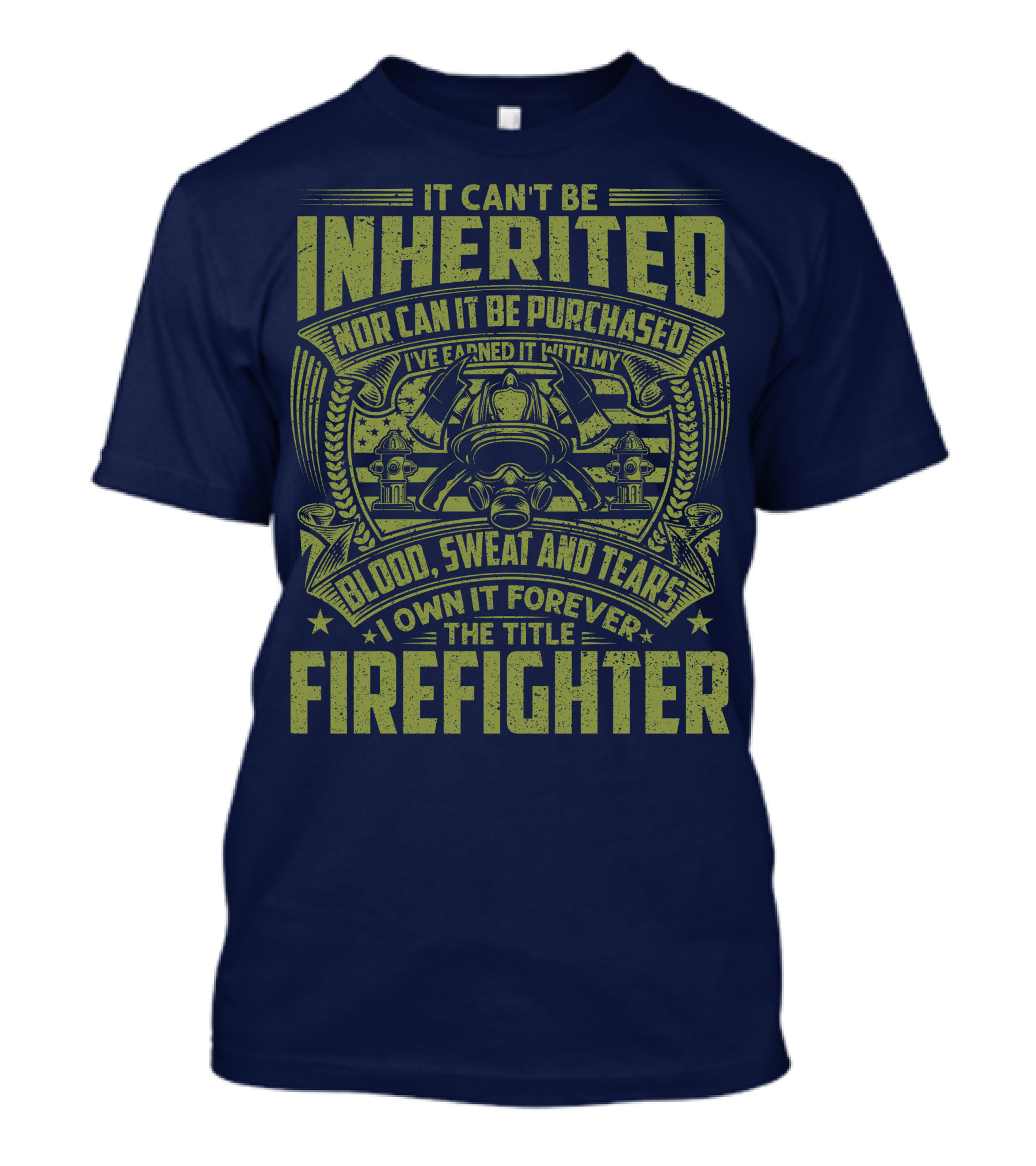 It Can't Be Inherited Nor Can It Be Purchased Blood Sweat And Tears I Own It Forever The Title Firefighter T-Shirt