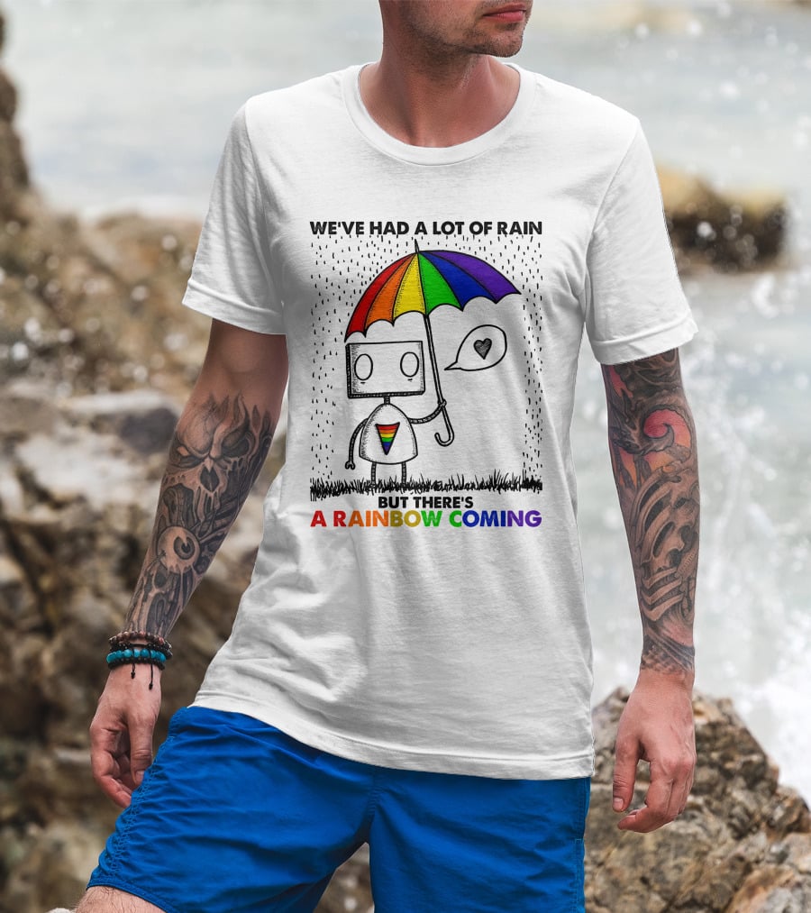 We've Had A Lot Of Rain But There's A Rainbow Coming T-Shirt