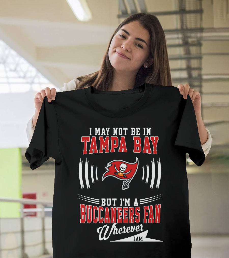 I May Not Be in Tampa Bay but I'm a Buccaneers Fan Wherever I Am T-Shirt