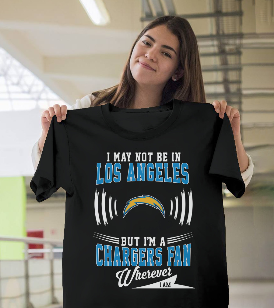 I May Not Be In Los Angeles But I'm A Chargers Fan Wherever I Am T-Shirt