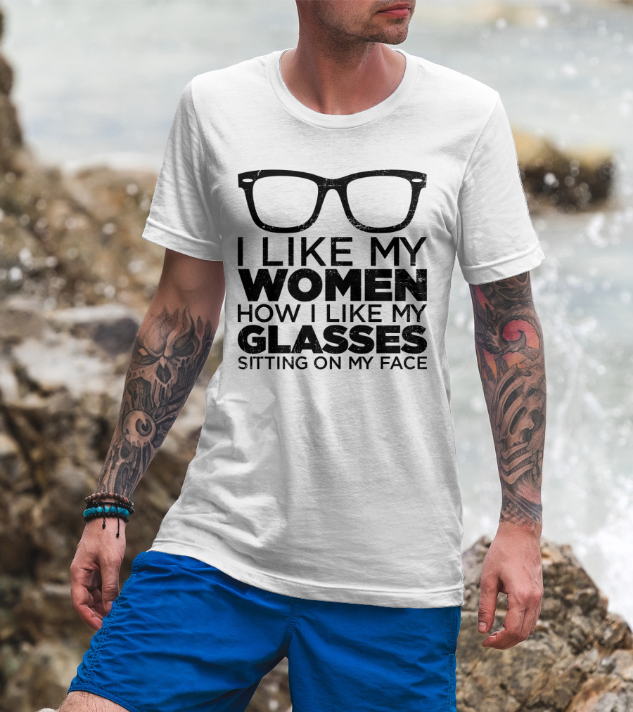 I Like My Women How I Like My Glasses Sitting On My Face T-Shirt