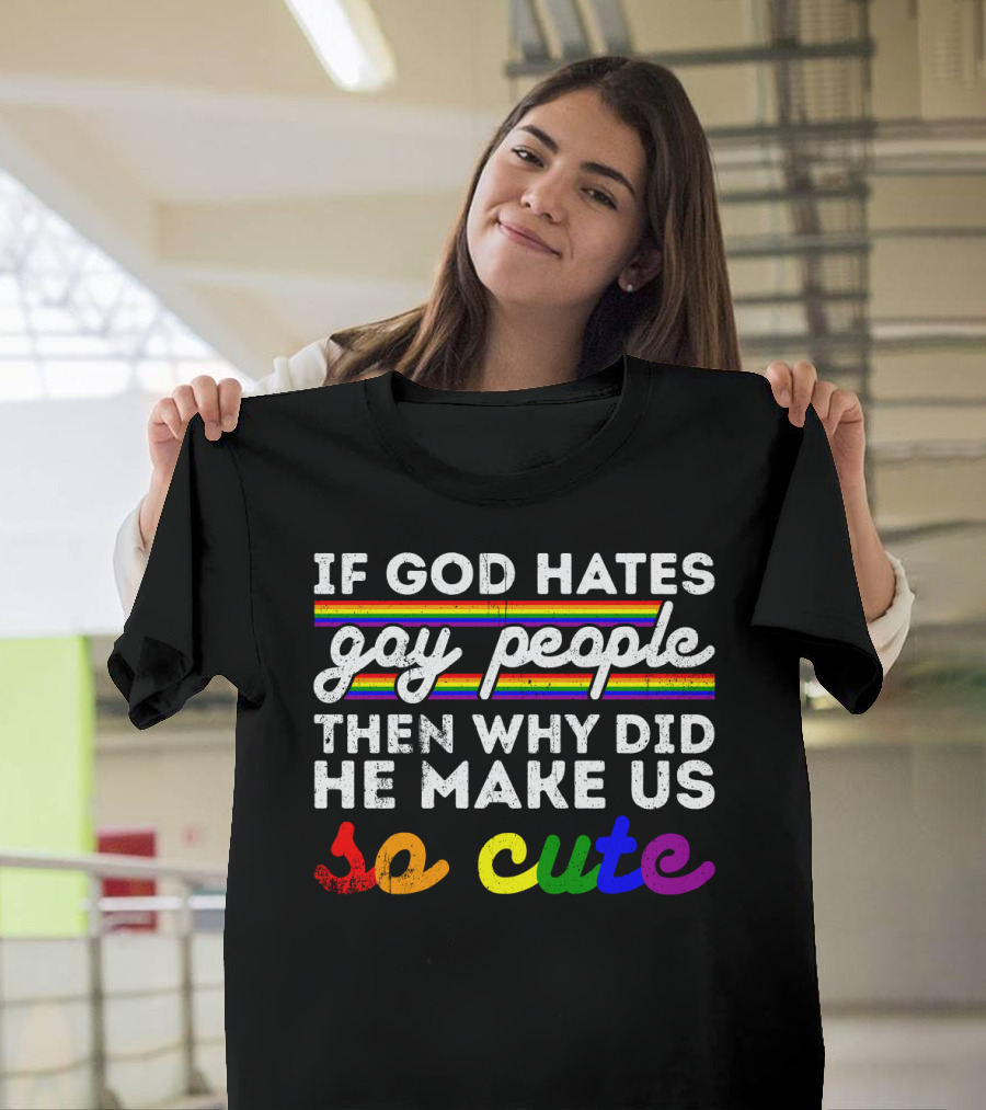 If God Hates Gay People Then Why Did He Make Us So Cute T-Shirt