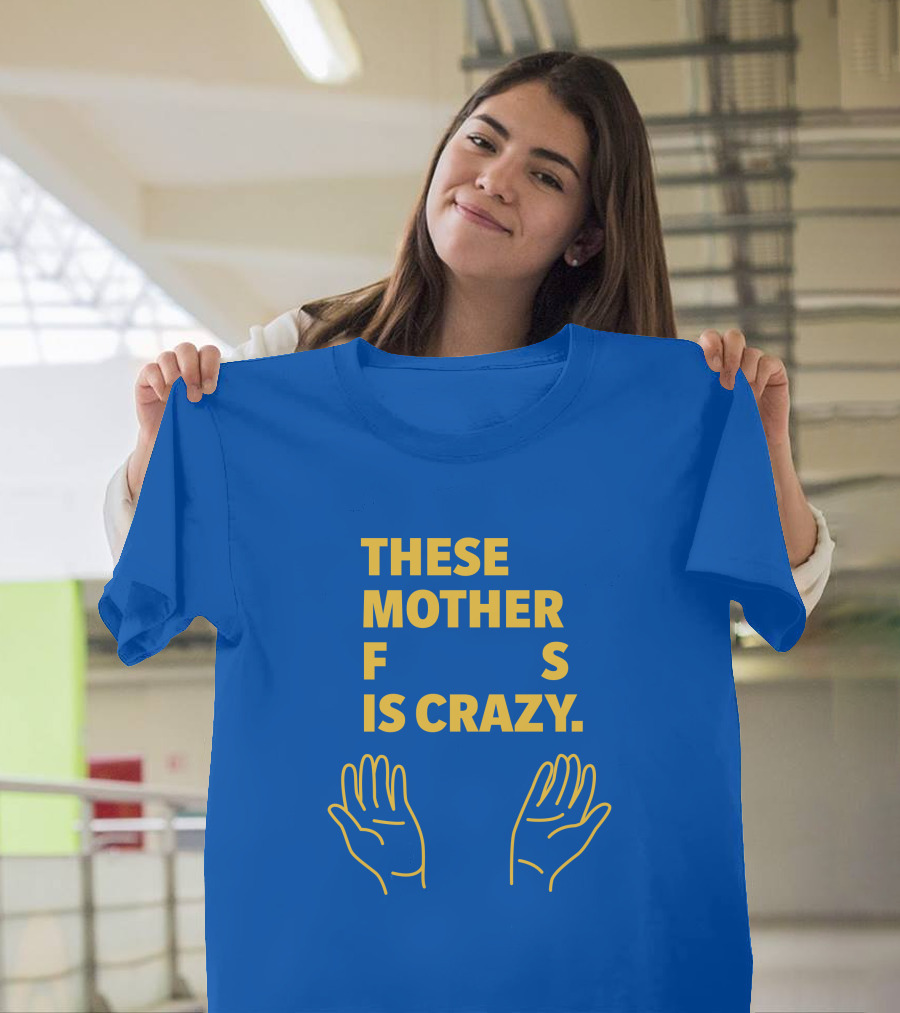 THESE MOTHER F S IS CRAZY HANDS T-Shirt