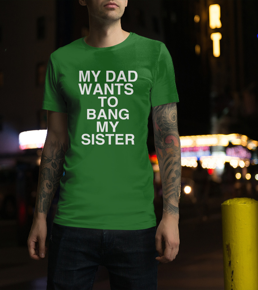 PatriotTakes My Dad Wants To Bang My Sister Don Jr Bold Green T-Shirt