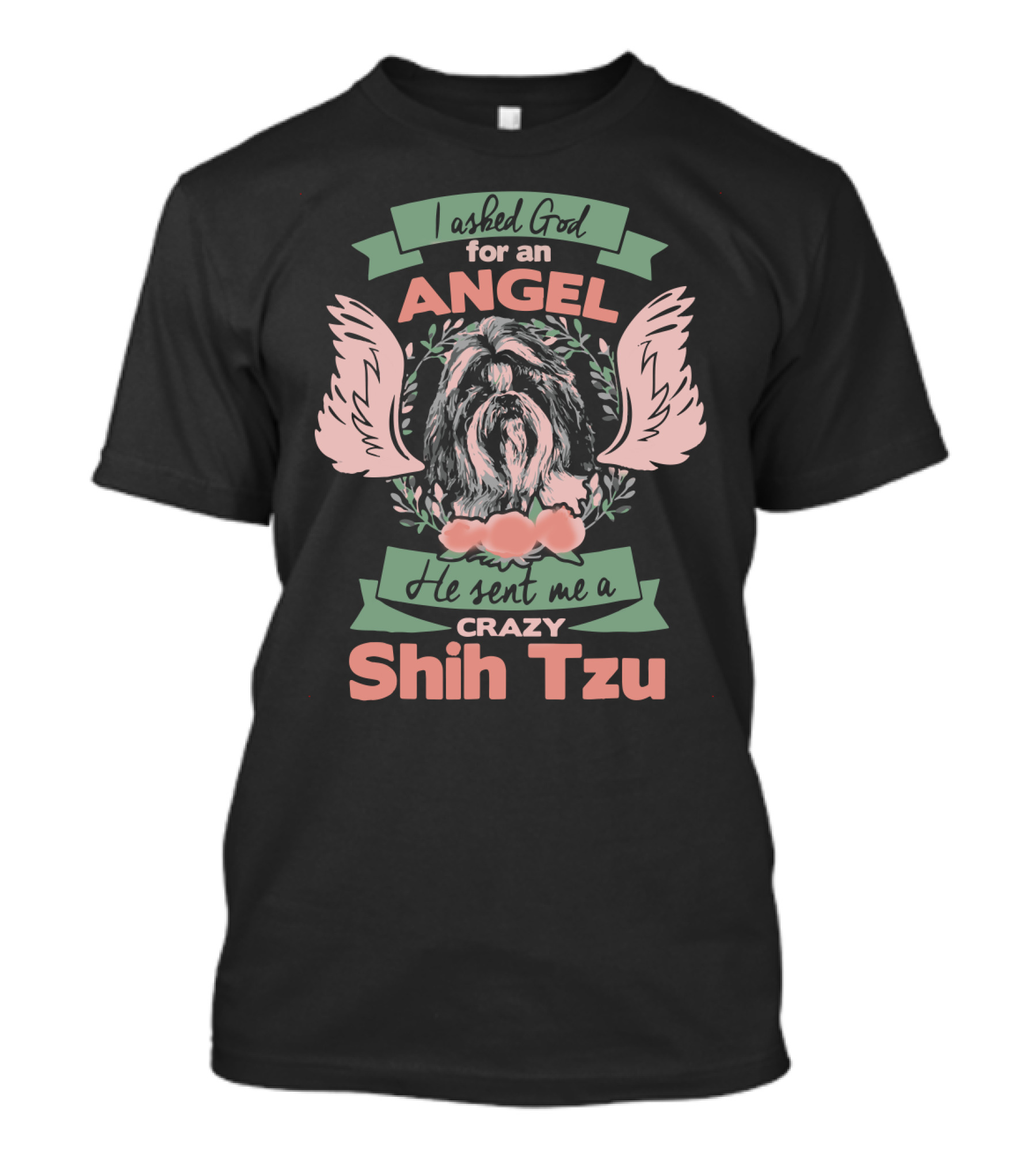 I Asked God For An Angel He Sent Me A Crazy Shih Tzu T-Shirt