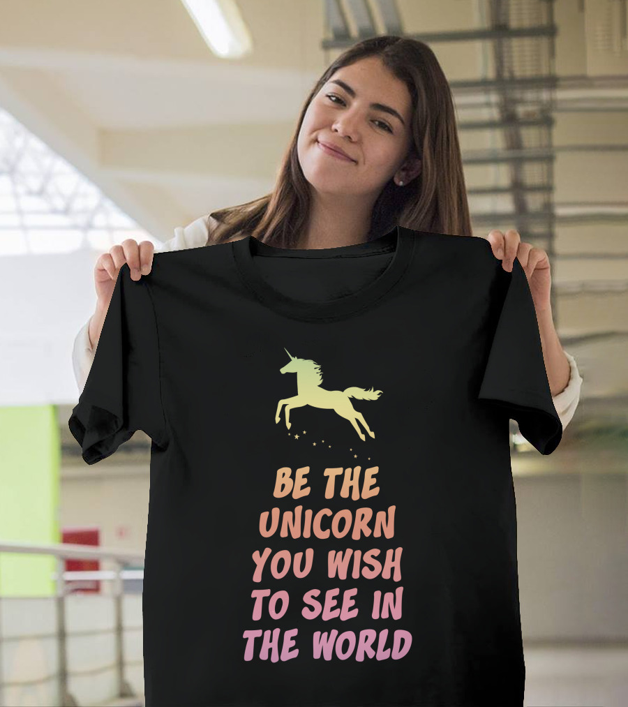 Be The Unicorn You Wish to See in the World T-Shirt