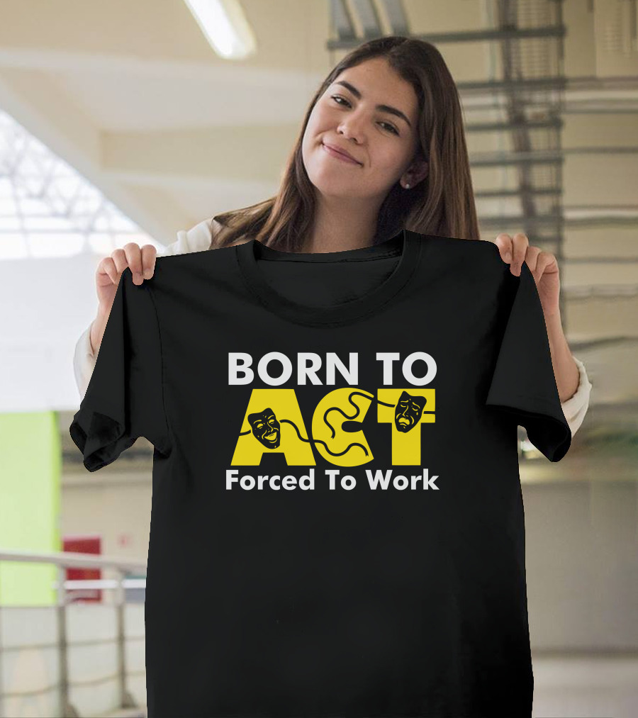 Born To Act Drama Masks Forced To Work T-Shirt