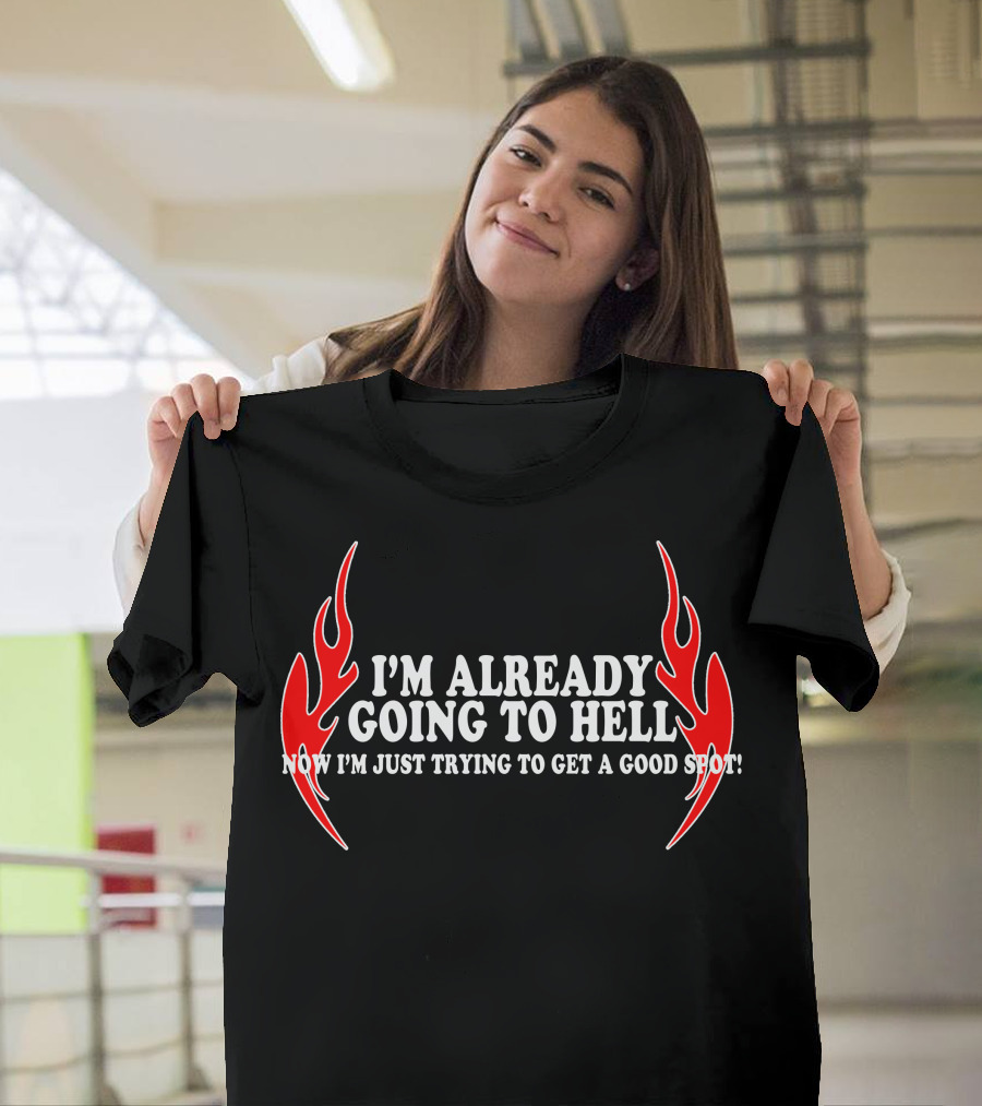 I'm Already Going to Hell Now I'm Just Trying to Get a Good Spot Flames T-Shirt