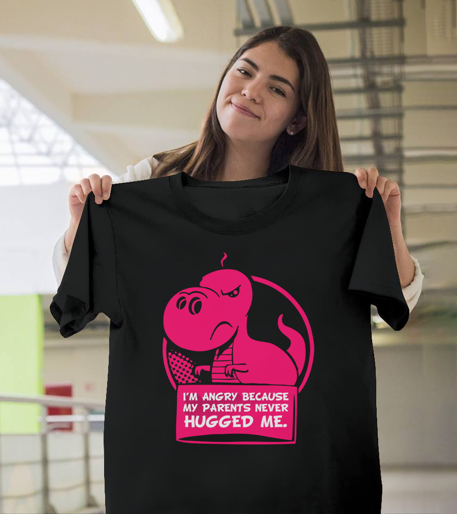 I'm Angry Because My Parents Never Hugged Me Trex T-Shirt