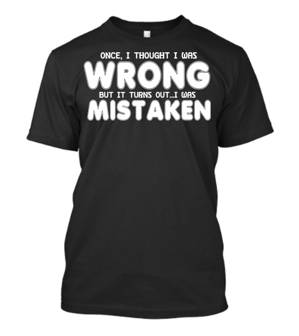 Once I Thought I Was Wrong But It Turns Out I Was Mistaken T-Shirt