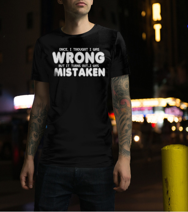 Once I Thought I Was Wrong But It Turns Out I Was Mistaken T-Shirt