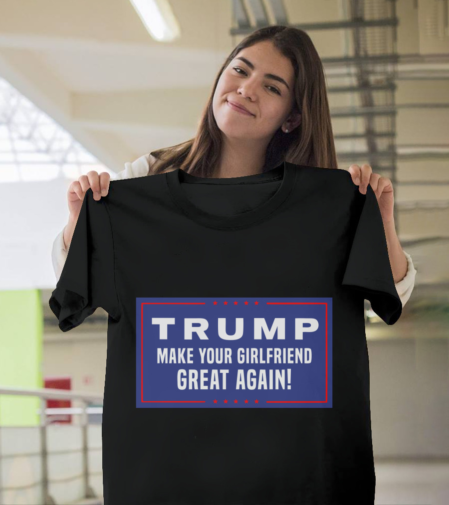 TRUMP Make Your Girlfriend Great Again T-Shirt