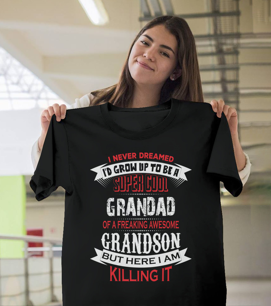 I Never Dreamed I'd Grow Up to Be a Super Cool Grandad of a Freaking Awesome Grandson But Here I Am Killing It T-Shirt