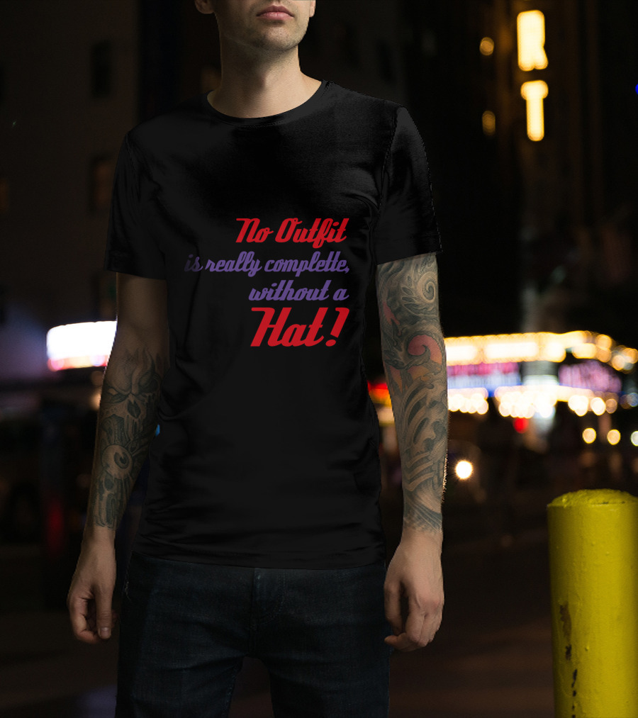 No Outfit Is Really Complete Without A Hat T-Shirt