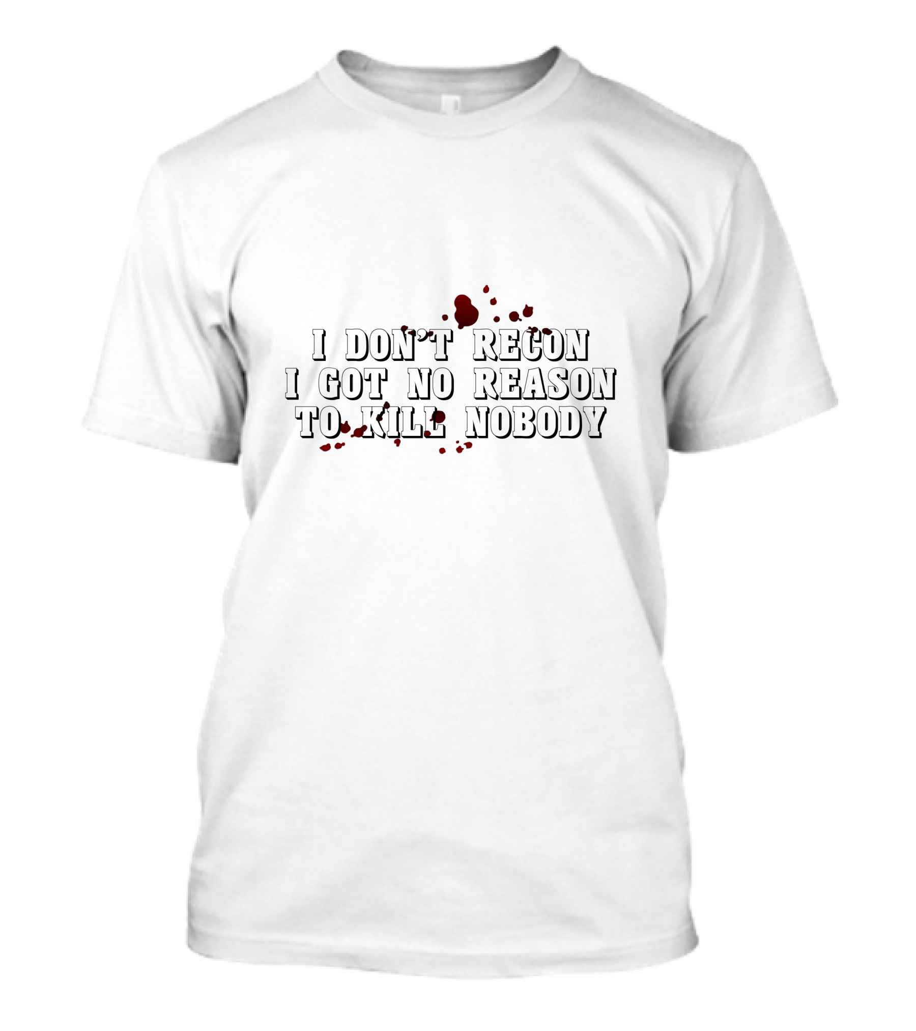 I Don't Recon I Got No Reason To Kill Nobody T-Shirt