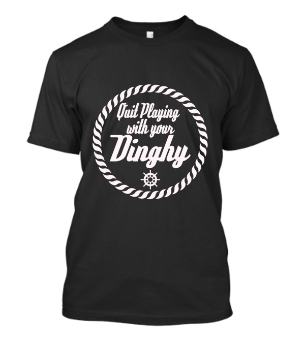 Quit Playing With Your Dinghy Nautical Rope And Helm Circle T-Shirt