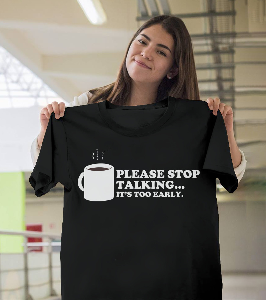 Please Stop Talking It's Too Early Coffee Mug T-Shirt