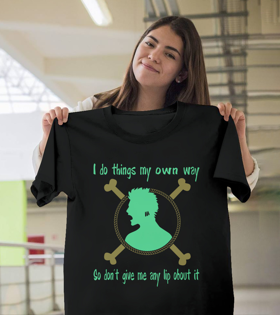I do things my own way Roronoa Zoro One Piece So don't give me any lip about it T-Shirt