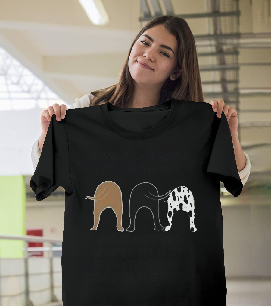 Money Can Buy A Lot Of Things But It Doesn’t Wiggle Its Butt Everytime You Come In The Door T-Shirt