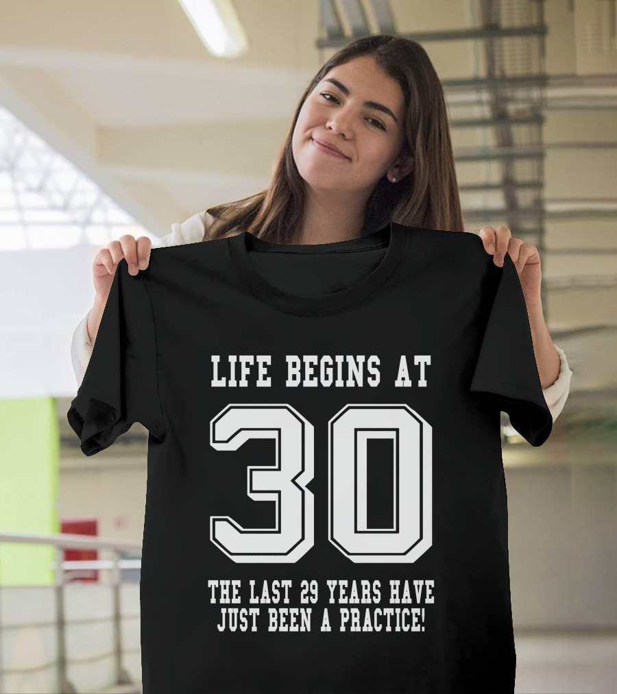 Life Begins at 30 The Last 29 Years Have Just Been a Practice T-Shirt