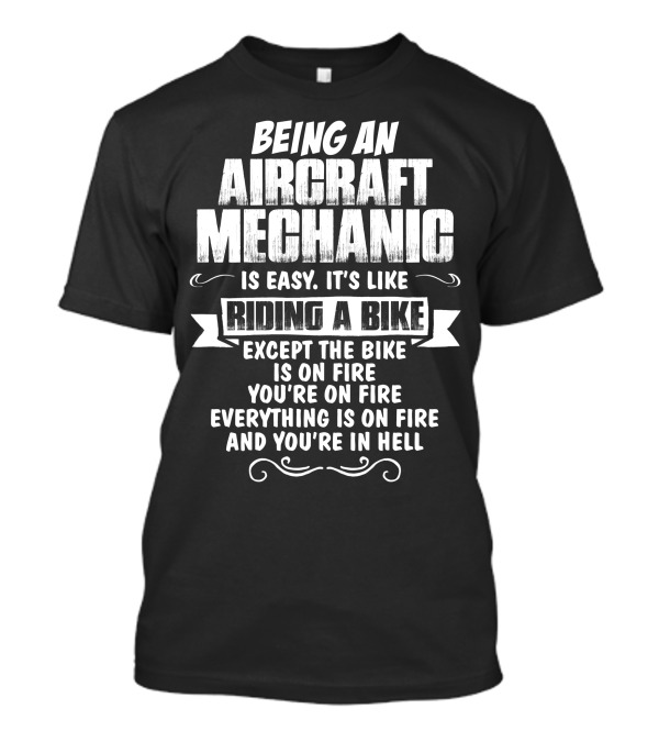 Being An Aircraft Mechanic Is Easy It's Like Riding A Bike Except The Bike Is On Fire You're On Fire Everything Is On Fire And You're In Hell T-Shirt