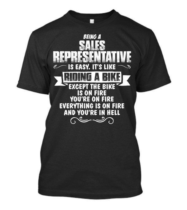 Being A Sales Representative Is Easy It's Like Riding A Bike Except The Bike Is On Fire You're On Fire Everything Is On Fire And You're In Hell T-Shirt
