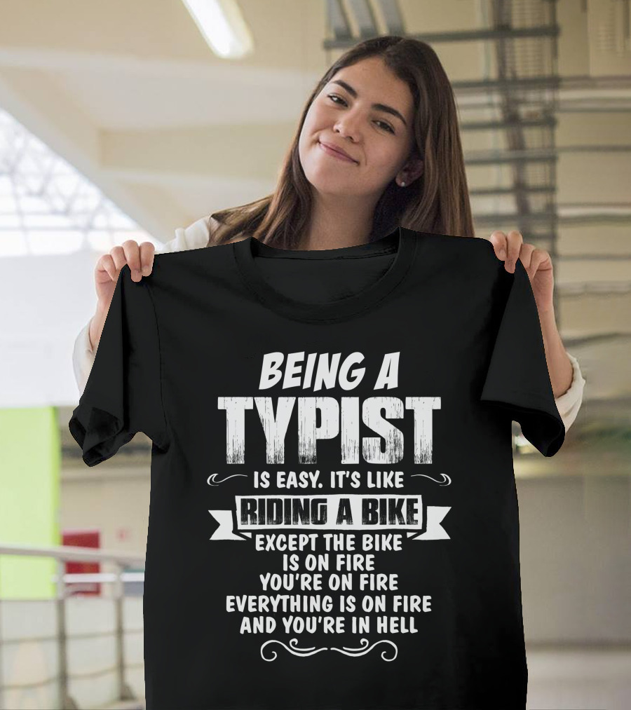 Being A Typist Is Easy It's Like Riding A Bike Except The Bike Is On Fire You're On Fire Everything Is On Fire And You're In Hell T-Shirt
