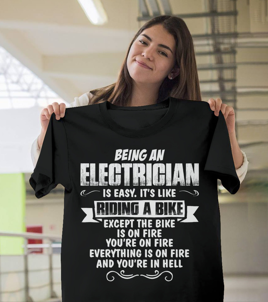 Being an Electrician is Easy It's Like Riding a Bike Except the Bike is on Fire You're on Fire Everything is on Fire and You're in Hell T-Shirt