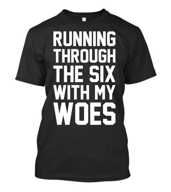 Running Through The Six With My Woes T-Shirt