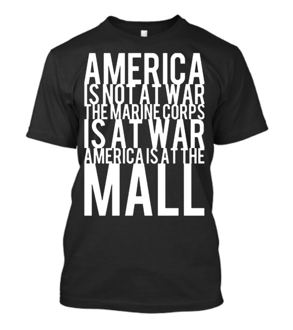 America Is Not At War The Marine Corps Is At War America Is At The Mall T-Shirt